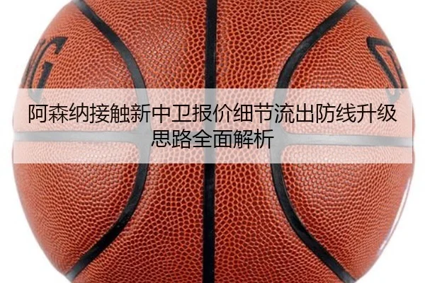 阿森纳接触新中卫报价细节流出防线升级思路全面解析
