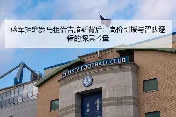 蓝军拒绝罗马租借吉滕斯背后：高价引援与留队逻辑的深层考量